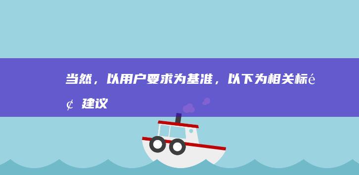 当然，以用户要求为基准，以下为相关标题建议：